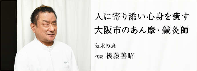 人に寄り添い心身を癒す　大阪市のあん摩・鍼灸師
気水の泉 代表 後藤善昭