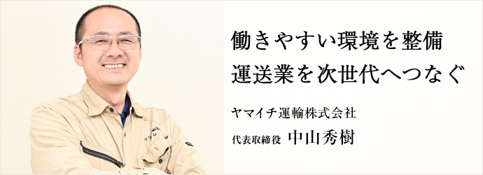 働きやすい環境を整備　運送業を次世代へつなぐ
ヤマイチ運輸株式会社 代表取締役 中山秀樹