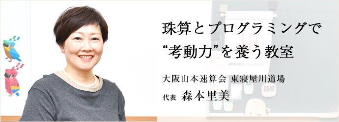 珠算とプログラミングで　“考動力”を養う教室
大阪山本速算会 東寝屋川道場 代表 森本里美