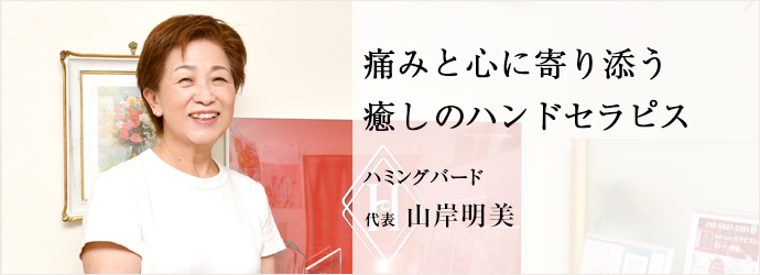 痛みと心に寄り添う　癒しのハンドセラピス
ハミングバード 代表 山岸明美