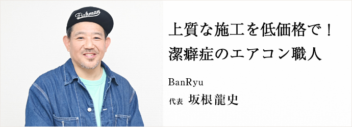 上質な施工を低価格で！　潔癖症のエアコン職人
BanRyu 代表 坂根龍史