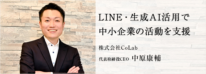 LINE・生成AI活用で　中小企業の活動を支援
株式会社CoLab 代表取締役CEO 中原康輔