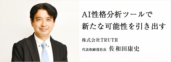 AI性格分析ツールで　新たな可能性を引き出す
株式会社TRUTH 代表取締役社長 佐和田康史