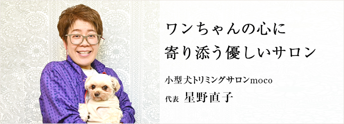 ワンちゃんの心に　寄り添う優しいサロン
小型犬トリミングサロンmoco 代表 星野直子