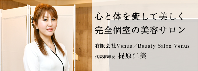 心と体を癒して美しく　完全個室の美容サロン
有限会社Venus／Beuaty Salon Venus 代表取締役 梶原仁美