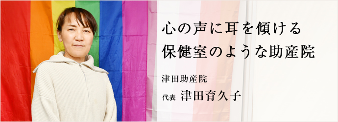 心の声に耳を傾ける　保健室のような助産院
津田助産院 代表 津田育久子