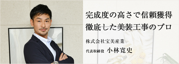 完成度の高さで信頼獲得　徹底した美装工事のプロ
株式会社宝美産業 代表取締役 小林寛史