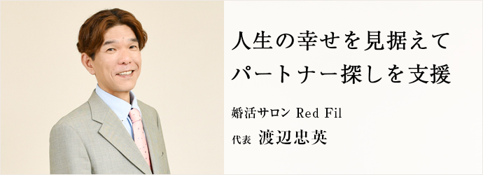 人生の幸せを見据えて　パートナー探しを支援
婚活サロン Red Fil 代表 渡辺忠英