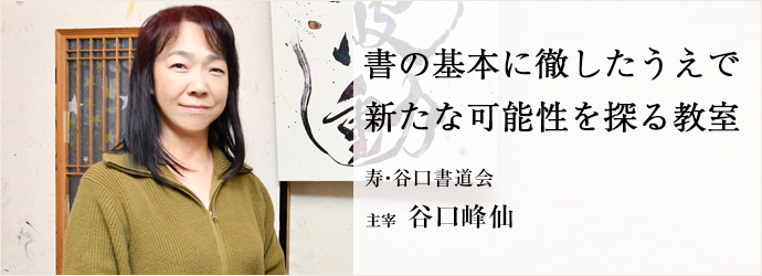 書の基本に徹したうえで　新たな可能性を探る教室
寿・谷口書道会 主宰 谷口峰仙