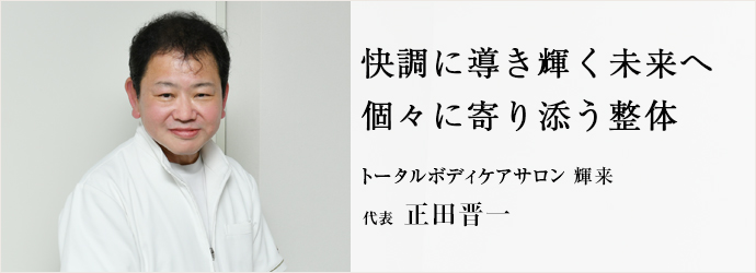 快調に導き輝く未来へ　個々に寄り添う整体
トータルボディケアサロン 輝来 代表 正田晋一