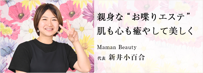 親身な“お喋りエステ”　肌も心も癒やして美しく
Maman Beauty 代表 新井小百合
