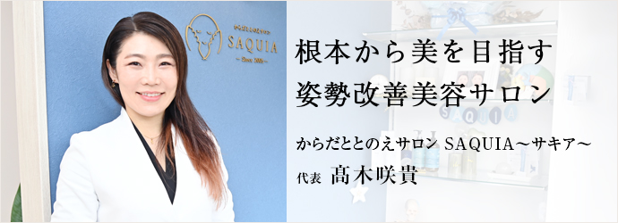 根本から美を目指す　姿勢改善美容サロン
からだととのえサロン SAQUIA～サキア～ 代表 髙木咲貴