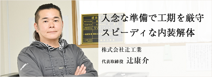 入念な準備で工期を厳守　スピーディな内装解体
株式会社辻工業 代表取締役 辻康介