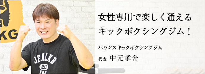 女性専用で楽しく通える　キックボクシングジム！
バランスキックボクシングジム 代表 中元孝介
