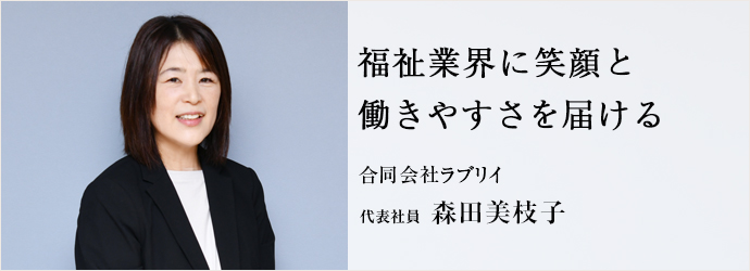 福祉業界に笑顔と　働きやすさを届ける
合同会社ラブリイ 代表社員 森田美枝子