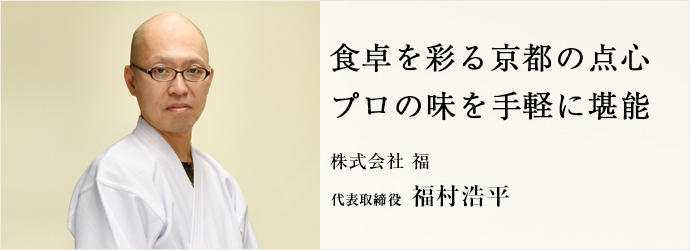 食卓を彩る京都の点心　プロの味を手軽に堪能
株式会社 福 代表取締役 福村浩平