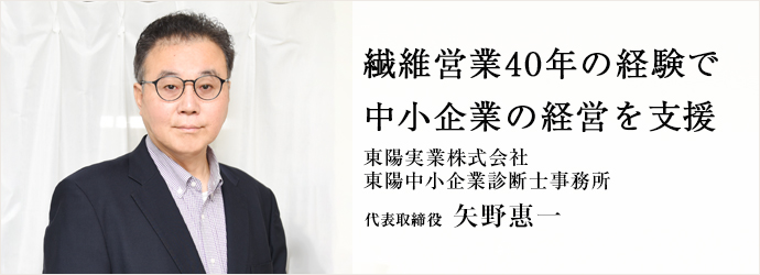 繊維営業40年の経験で　中小企業の経営を支援
東陽実業株式会社／東陽中小企業診断士事務所 代表取締役 矢野惠一