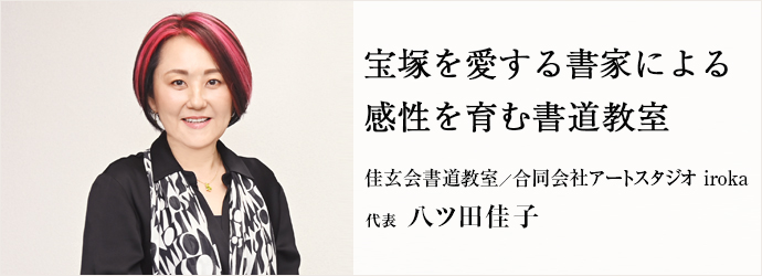 宝塚を愛する書家による　感性を育む書道教室
佳玄会書道教室／合同会社アートスタジオ iroka 代表 八ツ田佳子