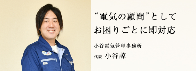 “電気の顧問”として　お困りごとに即対応
小谷電気管理事務所 代表 小谷諒