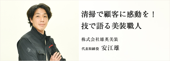 清掃で顧客に感動を！　技で語る美装職人
株式会社雄英美装 代表取締役 安江雄