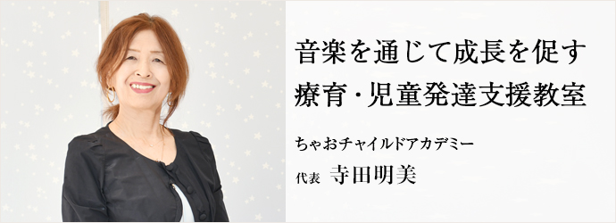 音楽を通じて成長を促す　療育・児童発達支援教室
ちゃおチャイルドアカデミー 代表 寺田明美