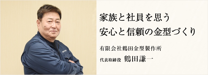 家族と社員を思う　安心と信頼の金型づくり
有限会社鶴田金型製作所 代表取締役 鶴田謙一