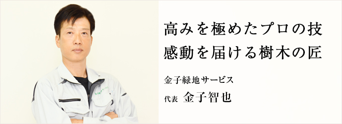 高みを極めたプロの技　感動を届ける樹木の匠
金子緑地サービス 代表 金子智也
