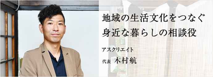 地域の生活文化をつなぐ　身近な暮らしの相談役
アスクリエイト 代表 木村航