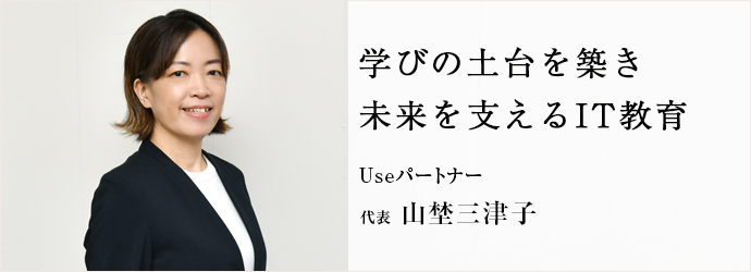 学びの土台を築き　未来を支えるIT教育
Useパートナー 代表 山埜三津子
