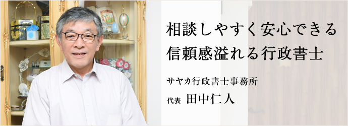 相談しやすく安心できる 　信頼感溢れる行政書士
サヤカ行政書士事務所 代表 田中仁人