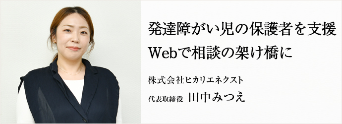 発達障がい児の保護者を支援　Webで相談の架け橋に
株式会社ヒカリエネクスト 代表取締役 田中みつえ