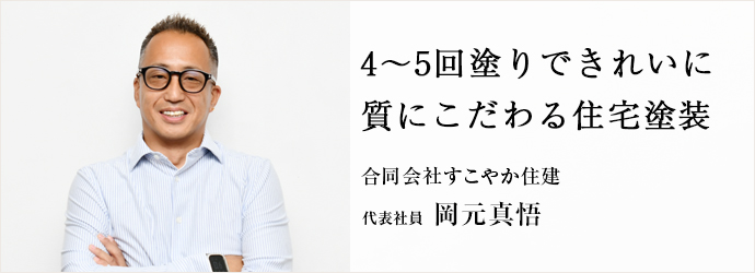 4~5回塗りできれいに 質にこだわる住宅塗装
合同会社すこやか住建 代表社員 岡元真悟 4~5回塗りできれいに 質にこだわる住宅塗装
合同会社すこやか住建 代表社員 岡元真悟