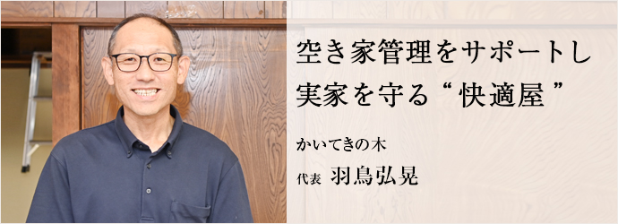 空き家管理をサポートし　実家を守る“快適屋”
かいてきの木 代表 羽鳥弘晃