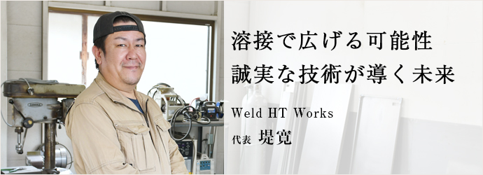 溶接で広げる可能性　誠実な技術が導く未来
Weld HT Works 代表 堤寛