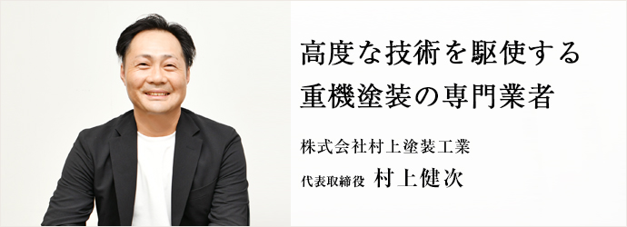 高度な技術を駆使する 重機塗装の専門業者
株式会社村上塗装工業 代表取締役 村上健次 高度な技術を駆使する 重機塗装の専門業者
株式会社村上塗装工業 代表取締役 村上健次