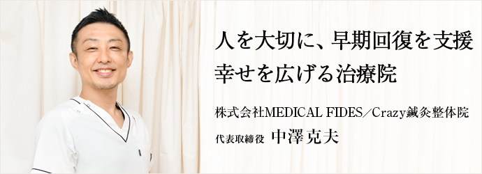 人を大切に、早期回復を支援　幸せを広げる治療院
株式会社MEDICAL FIDES／Crazy鍼灸整体院 代表取締役 中澤克夫