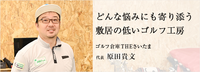 どんな悩みにも寄り添う　敷居の低いゴルフ工房
ゴルフ倉庫THEさいたま 代表 原田貴文