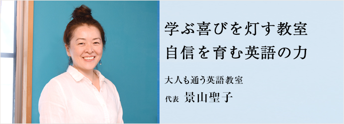 学ぶ喜びを灯す教室　自信を育む英語の力
大人も通う英語教室 代表 景山聖子