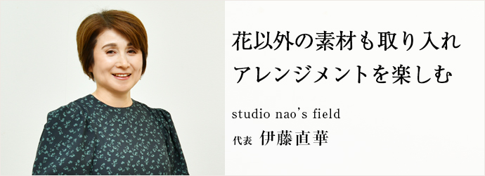 花以外の素材も取り入れ　アレンジメントを楽しむ
studio nao’s field 代表 伊藤直華