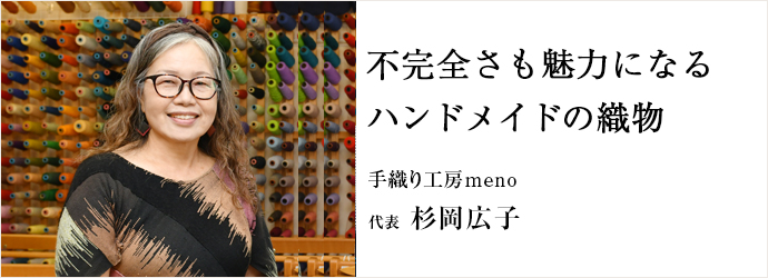 不完全さも魅力になる　ハンドメイドの織物
手織り工房meno 代表 杉岡広子