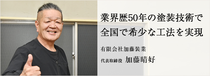業界歴50年の塗装技術で　全国で希少な工法を実現
有限会社加藤装業 代表取締役 加藤晴好