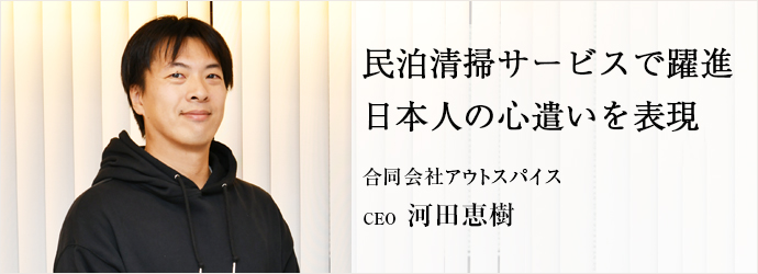 民泊清掃サービスで躍進　日本人の心遣いを表現
合同会社アウトスパイス CEO 河田恵樹