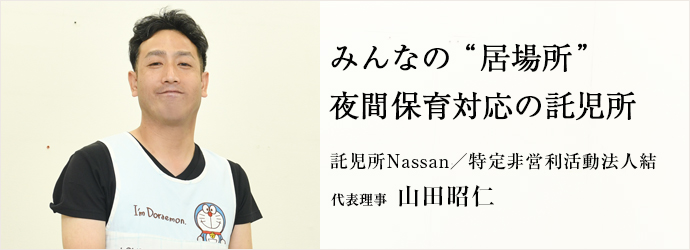 みんなの“居場所”　夜間保育対応の託児所
託児所Nassan／特定非営利活動法人結 代表理事 山田昭仁