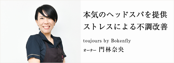 本気のヘッドスパを提供　ストレスによる不調改善
toujours by Bokenfly オーナー 門林奈央