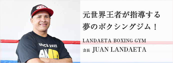 元世界王者が指導する　夢のボクシングジム！
LANDAETA BOXING GYM 会長 JUAN LANDAETA