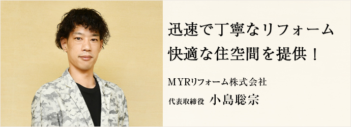 迅速で丁寧なリフォーム 快適な住空間を提供！
MYRリフォーム株式会社 代表取締役 小島聡宗