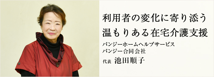 利用者の変化に寄り添う　温もりある在宅介護支援
パンジーホームヘルプサービス／パンジー合同会社 代表 池田順子