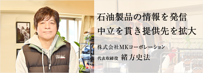 石油製品の情報を発信　中立を貫き提供先を拡大
株式会社MKコーポレーション 代表取締役 緒方史法