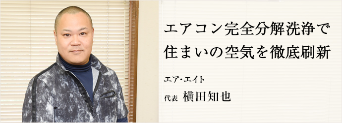 エアコン完全分解洗浄で　住まいの空気を徹底刷新
エア・エイト 代表 横田知也