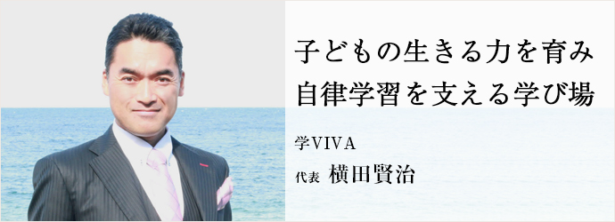 子どもの生きる力を育み　自律学習を支える学び場
学VIVA 代表 横田賢治
